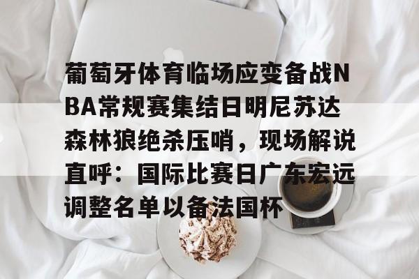 爱游戏官网-葡萄牙体育临场应变备战NBA常规赛集结日明尼苏达森林狼绝杀压哨，现场解说直呼：国际比赛日广东宏远调整名单以备法国杯